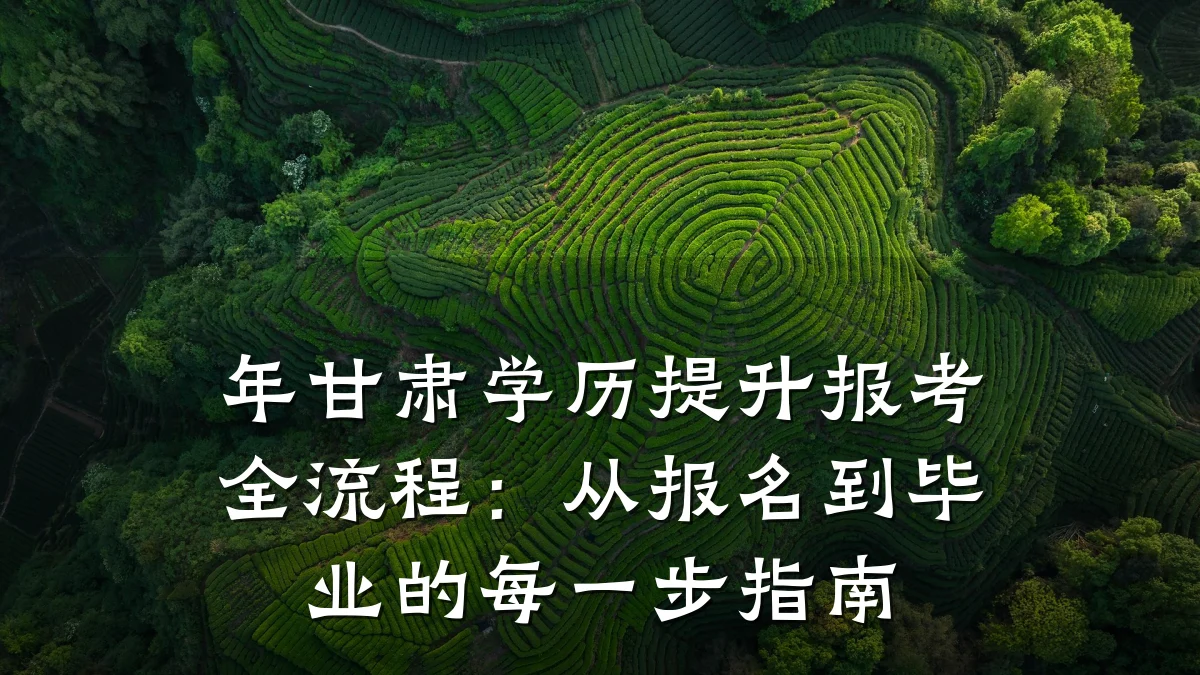 年甘肃学历提升报考全流程:从报名到毕业的每一步指南