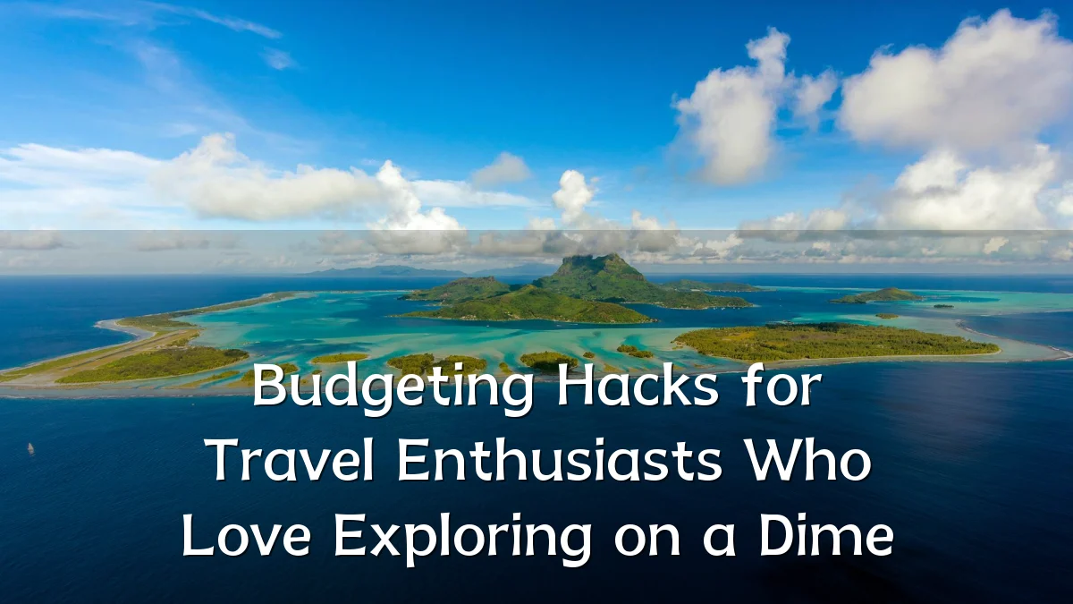 Budgeting Hacks for Travel Enthusiasts Who Love Exploring on a Dime