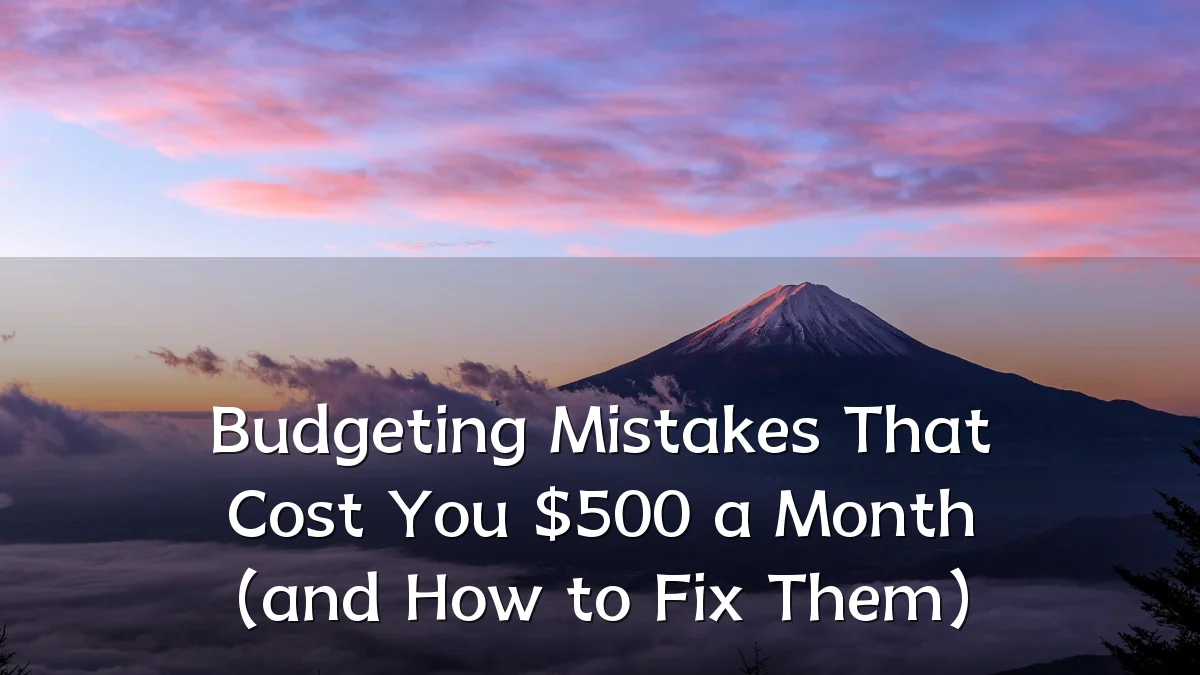 Budgeting Mistakes That Cost You $500 a Month (and How to Fix Them)