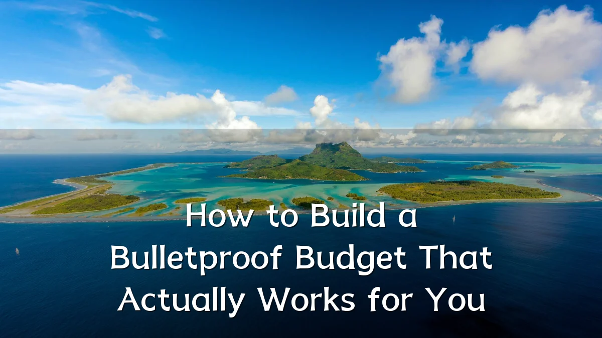 How to Build a Bulletproof Budget That Actually Works for You