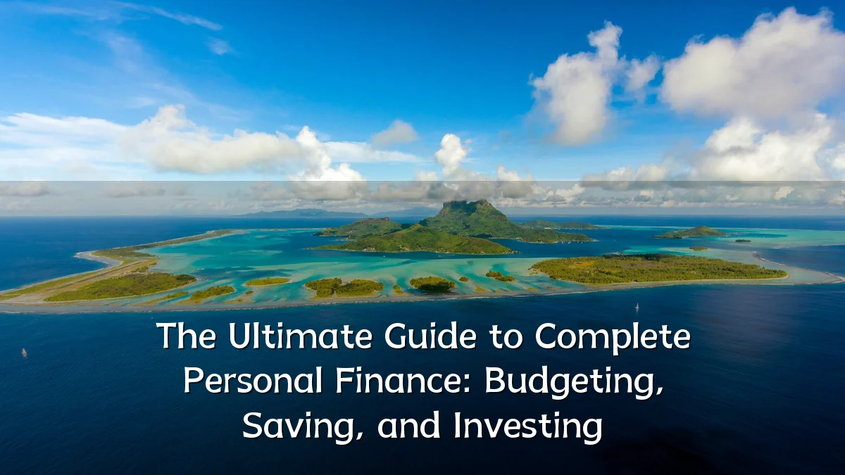 The Ultimate Guide to Complete Personal Finance: Budgeting, Saving, and Investing