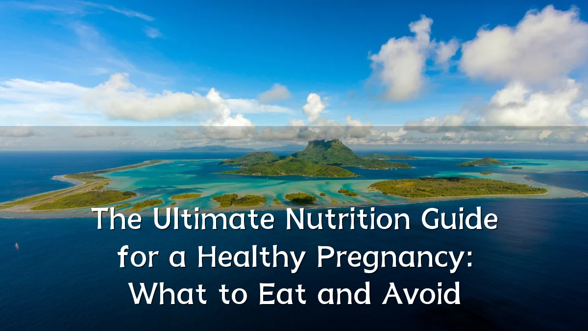 The Ultimate Nutrition Guide for a Healthy Pregnancy: What to Eat and Avoid