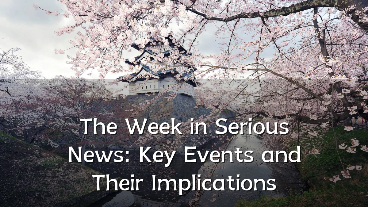 The Week in Serious News: Key Events and Their Implications