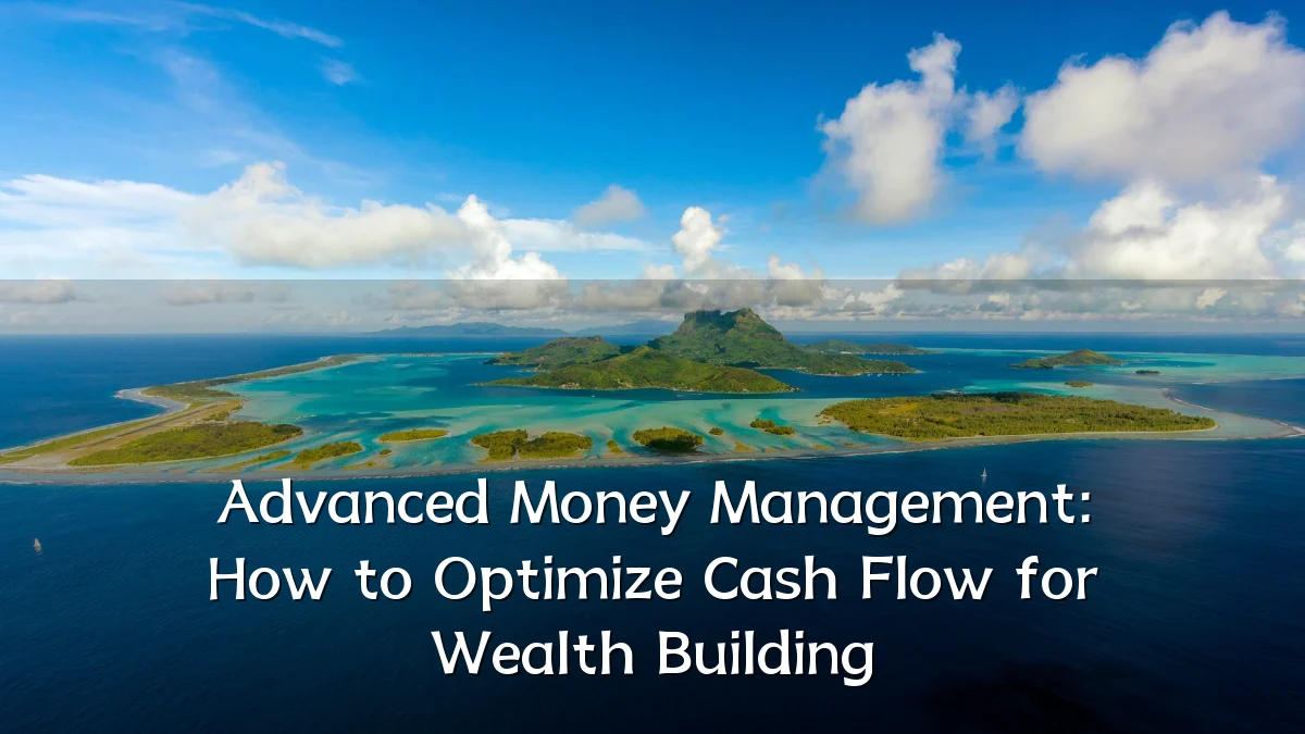 Advanced Money Management: How to Optimize Cash Flow for Wealth Building