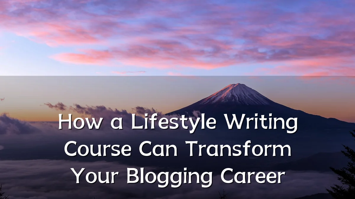 How a Lifestyle Writing Course Can Transform Your Blogging Career
