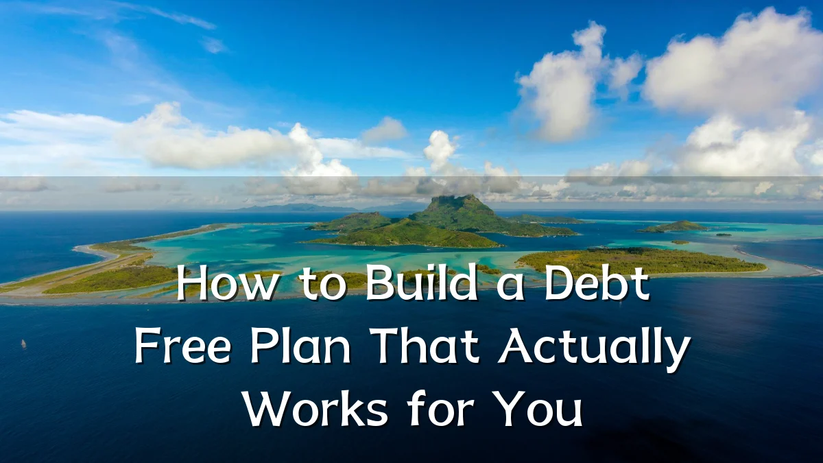 How to Build a Debt Free Plan That Actually Works for You