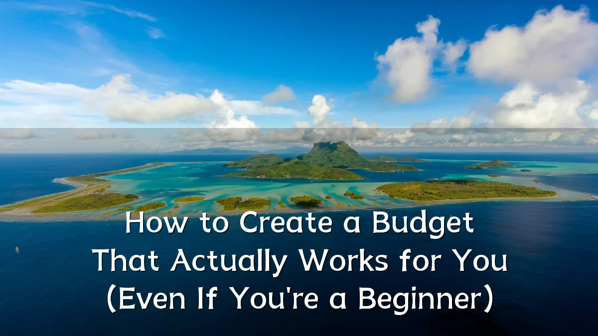 How to Create a Budget That Actually Works for You (Even If You're a Beginner)