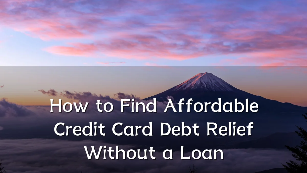 How to Find Affordable Credit Card Debt Relief Without a Loan