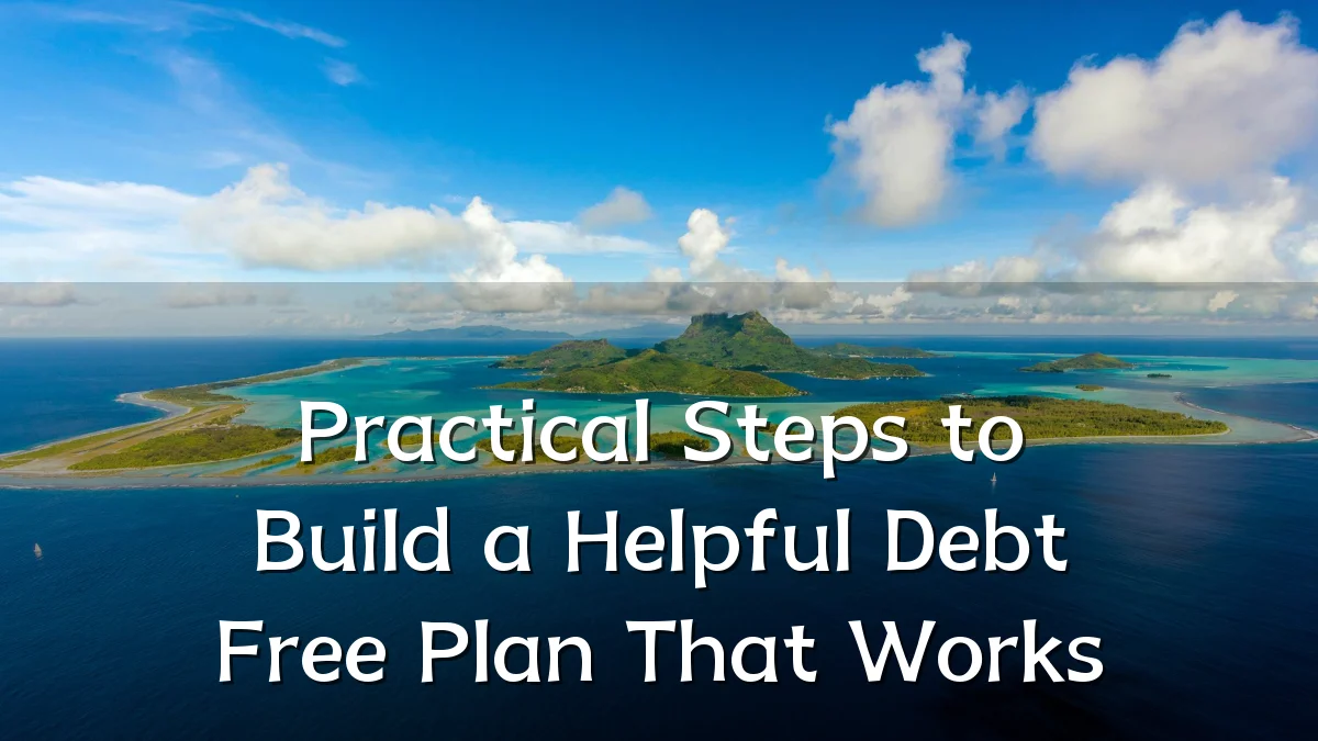 Practical Steps to Build a Helpful Debt Free Plan That Works