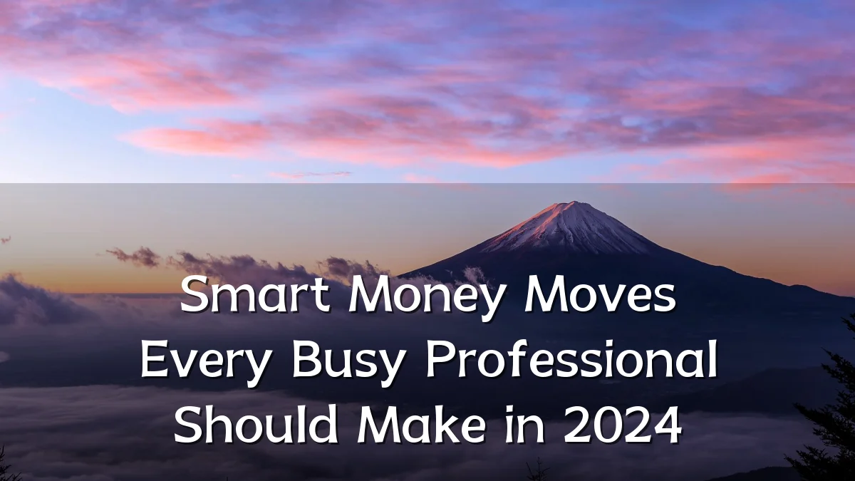 Smart Money Moves Every Busy Professional Should Make in 2024