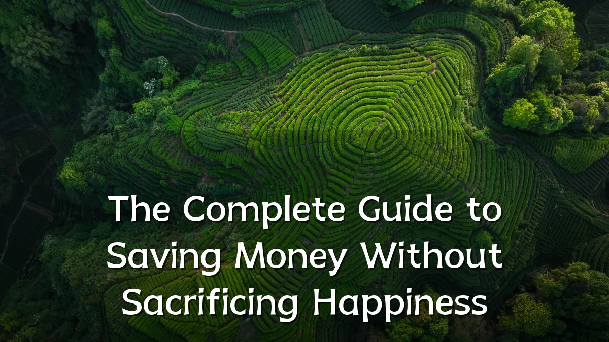 The Complete Guide to Saving Money Without Sacrificing Happiness