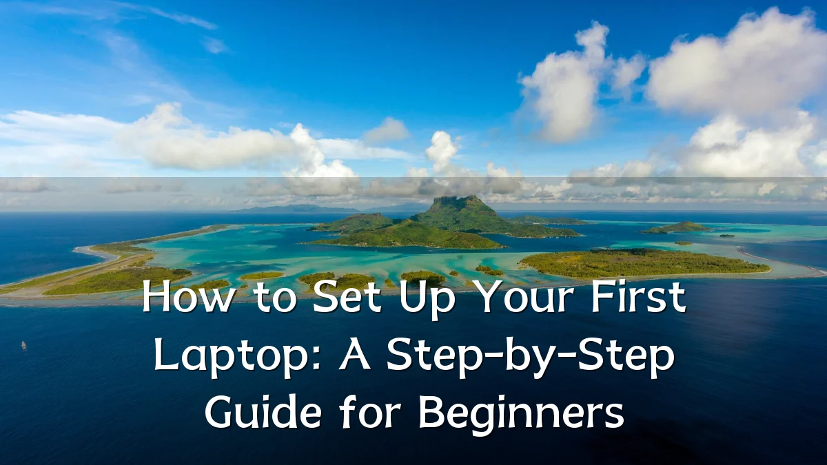 How to Set Up Your First Laptop: A Step-by-Step Guide for Beginners