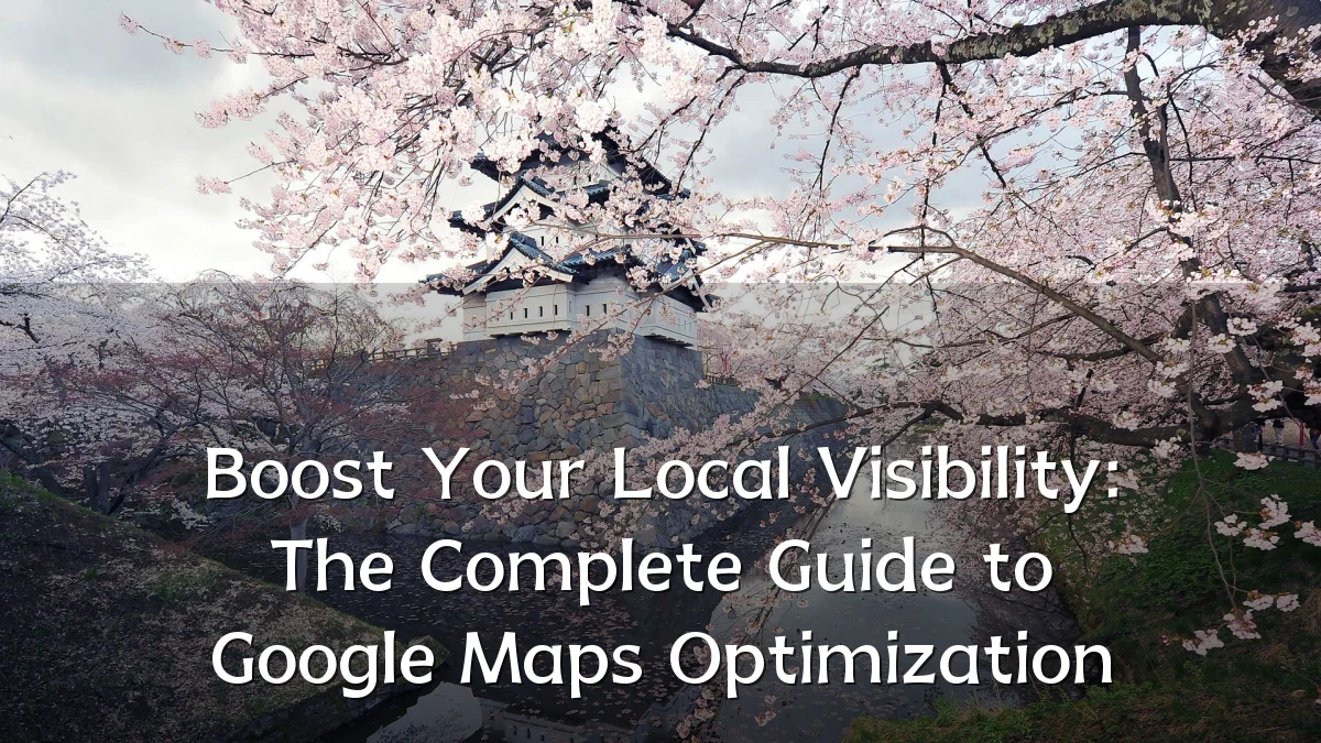 Boost Your Local Visibility: The Complete Guide to Google Maps Optimization