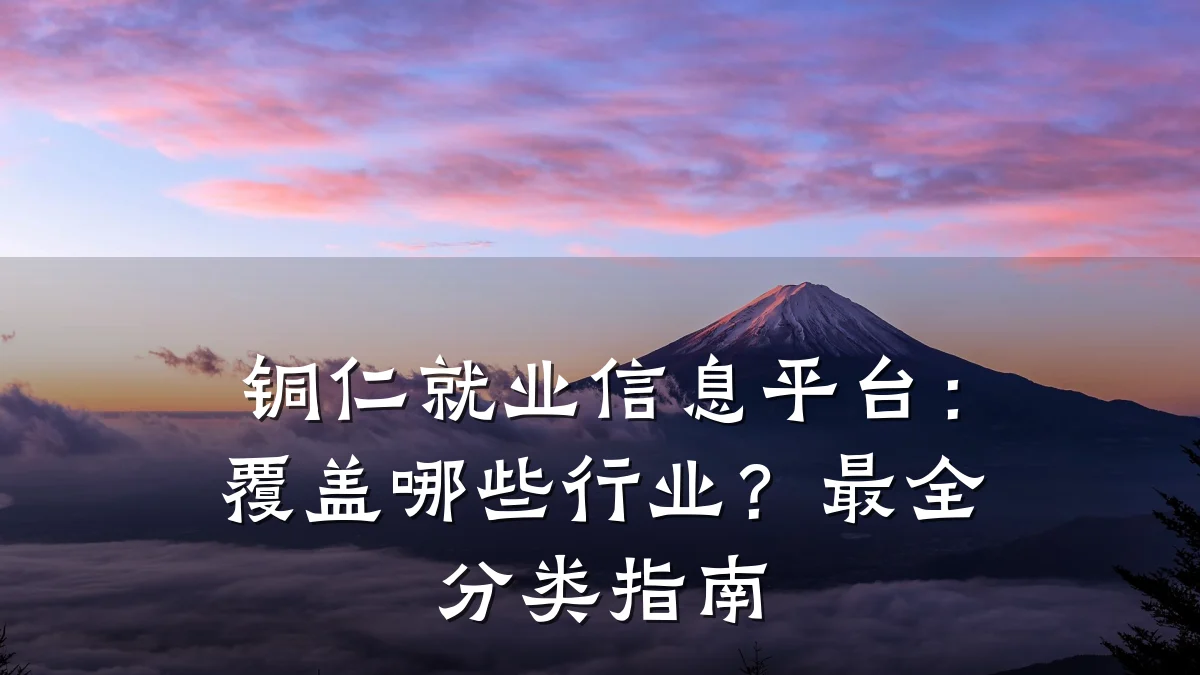 铜仁就业信息平台:覆盖哪些行业?最全分类指南