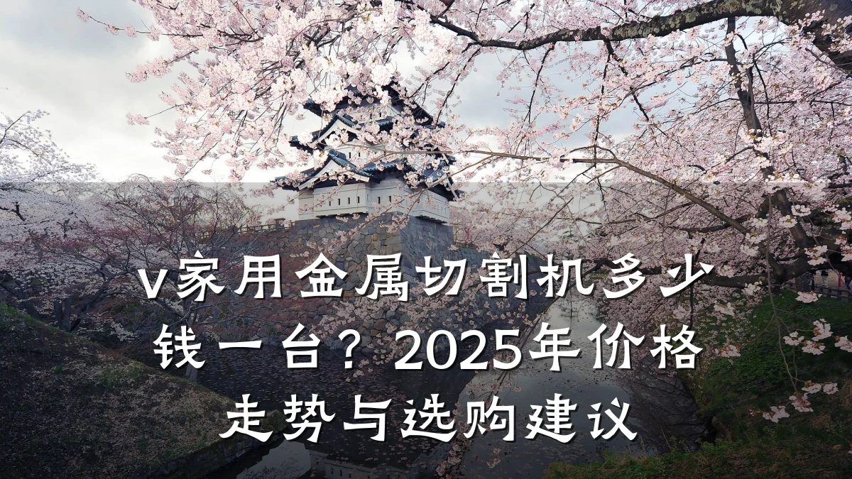 v家用金属切割机多少钱一台?2025年价格走势与选购建议