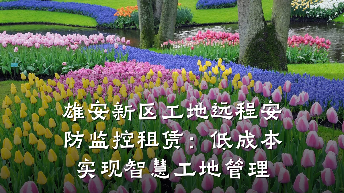 雄安新区工地远程安防监控租赁:低成本实现智慧工地管理